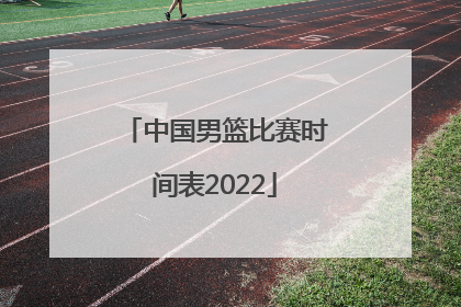 中国男篮比赛时间表2022