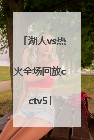 「湖人vs热火全场回放cctv5」湖人vs热火全场回放G4