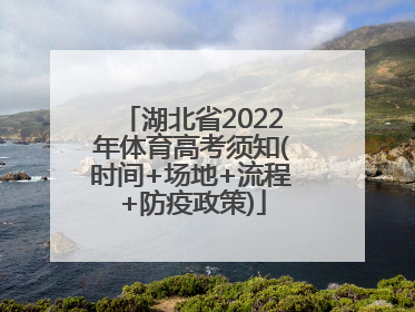 湖北省2022年体育高考须知(时间+场地+流程+防疫政策)