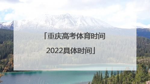 重庆高考体育时间2022具体时间