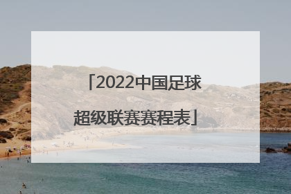 「2022中国足球超级联赛赛程表」2022中国足球协会女子超级联赛