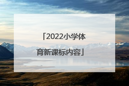 「2022小学体育新课标内容」小学体育2022新课标解读