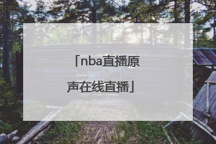 「nba直播原声在线直播」总决赛直播在线直播NBA