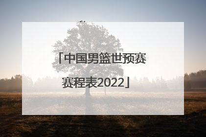 「中国男篮世预赛赛程表2022」中国男篮世预赛赛程表2021