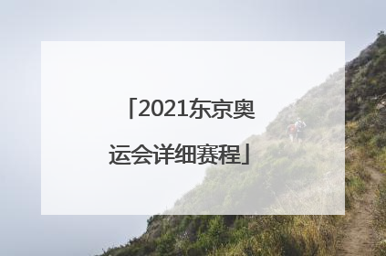 「2021东京奥运会详细赛程」2021东京奥运会详细赛程乒乓球