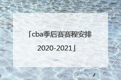 「cba季后赛赛程安排2020-2021」cba季后赛赛程安排2020-2021时间表